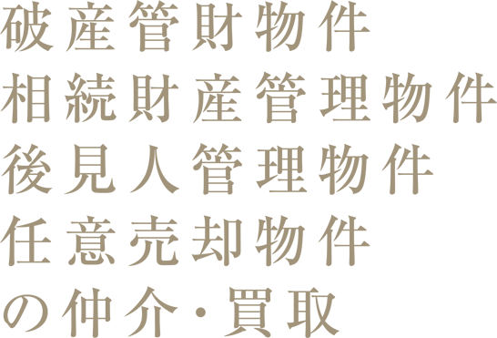 破産管財物件　相続財産管理物件　後見人管理物件　任意売却物件の仲介・買取